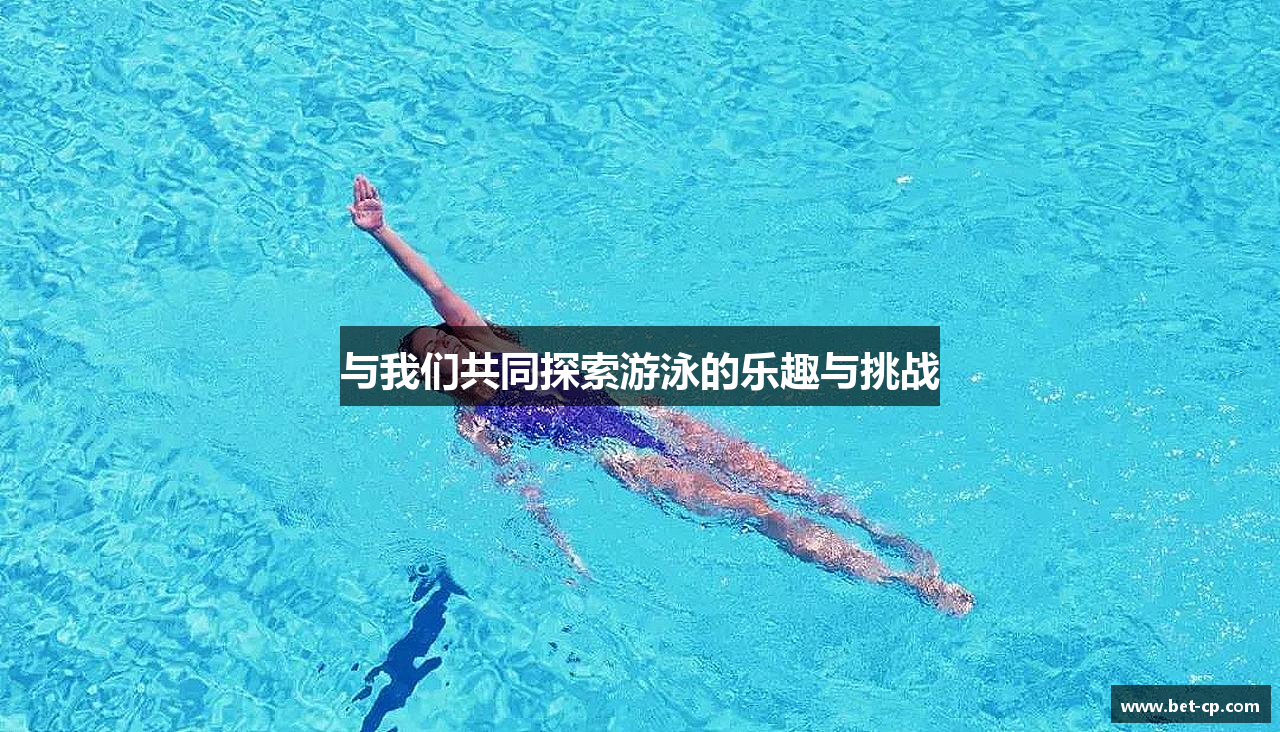 与我们共同探索游泳的乐趣与挑战
